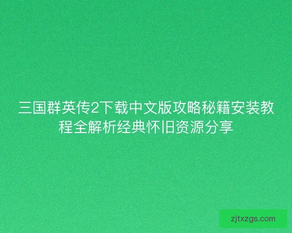 三国群英传2下载中文版攻略秘籍安装教程全解析经典怀旧资源分享