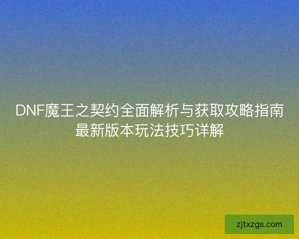DNF魔王之契约全面解析与获取攻略指南最新版本玩法技巧详解